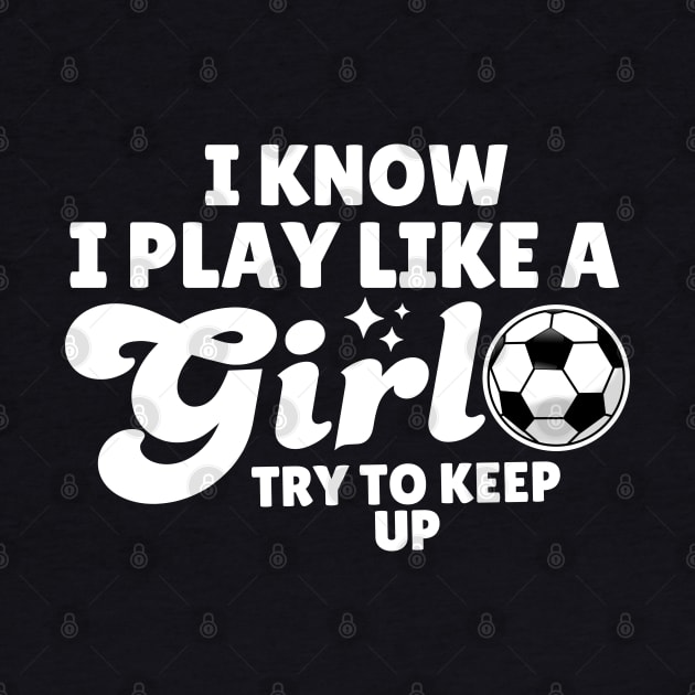 I Know I Play Like A Girl Soccer by Illustradise